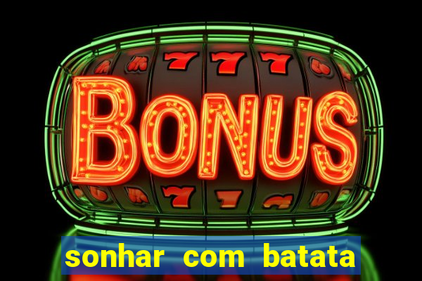 sonhar com batata jogo do bicho